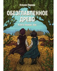 Обезглавленное древо. Книга первая. Айк