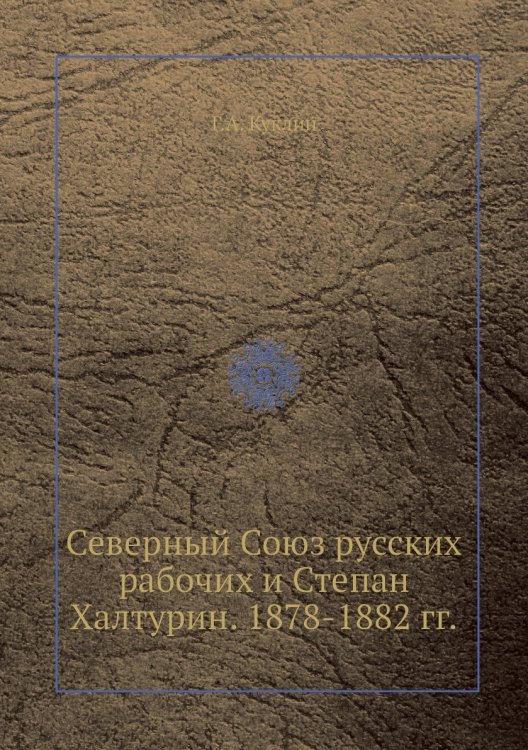 Северный Союз русских рабочих и Степан Халтурин. 1878-1882 гг.