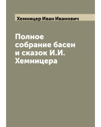 Полное собрание басен и сказок И.И. Хемницера