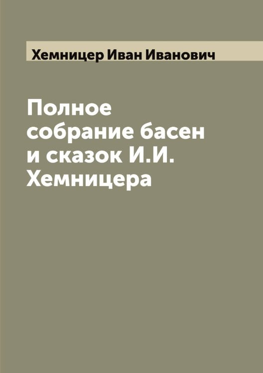 Обложка книги «Полное собрание басен и сказок И.И. Хемницера» — Хемницер Иван Иванович, ISBN 9785521290765