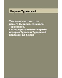 Творения святого отца нашего Кирилла, епископа Туровского, с предварительным очерком истории Турова и Туровской иерархии до X века
