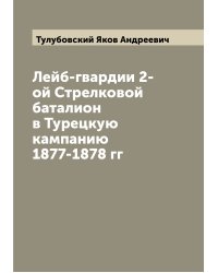 Лейб-гвардии 2-ой Стрелковой баталион в Турецкую кампанию 1877-1878 гг