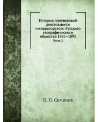 История полувековой деятельности императорского Русского географического общества 1845–1895