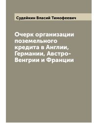 Очерк организации поземельного кредита в Англии, Германии, Австро-Венгрии и Франции