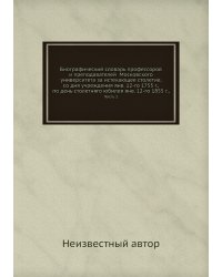 Биографический словарь профессоров и преподавателей  Московского университета за истекающее столетие, со дня учреждения янв. 12-го 1755 г., по день столетняго юбилея янв. 12-го 1855 г.,