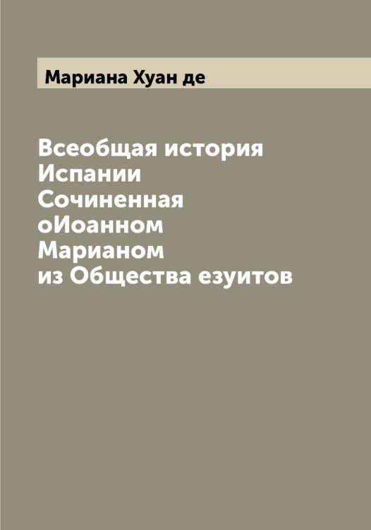 Всеобщая история Испании Сочиненная оИоанном Марианом из Общества езуитов Обложка книги «Всеобщая история Испании Сочиненная оИоанном Марианом из Общества езуитов» — Мариана Хуан де, ISBN 9785519953948