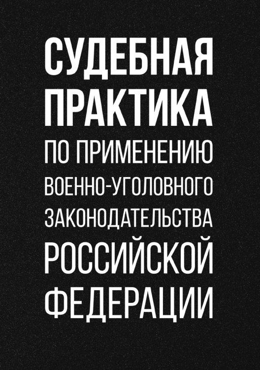 Обложка книги «Судебная практика по применению военно-уголовного законодательства Российской Федерации» — О. Зателепин; Д. Изотов; П. Мелешко; А. Ноздринов, ISBN 9785521783229