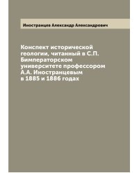 Конспект исторической геологии, читанный в С.П. Бимператорском университете профессором А.А. Иностранцевым в 1885 и 1886 годах