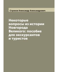 Некоторые вопросы из истории Новгорода Великого: пособие для экскурсантов и туристов