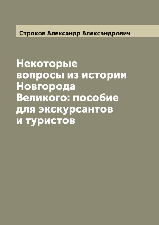 Обложка книги «Некоторые вопросы из истории Новгорода Великого: пособие для экскурсантов и туристов» — Строков Александр Александрович, ISBN 9785519756464