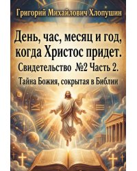 День, час, месяц и год, когда Христос придет. Свидетельство №2 часть 2. Тайна Божия сокрытая в Библии