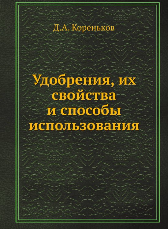 Обложка книги «Удобрения, их свойства и способы использования» — Д.А. Кореньков, ISBN 9785458302494