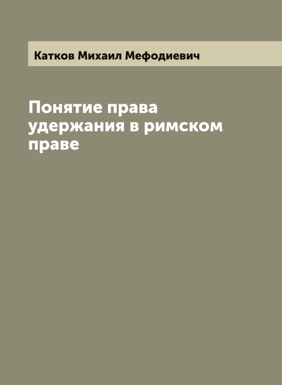 Обложка книги «Понятие права удержания в римском праве» — Катков Михаил Мефодиевич, ISBN 9785519886208