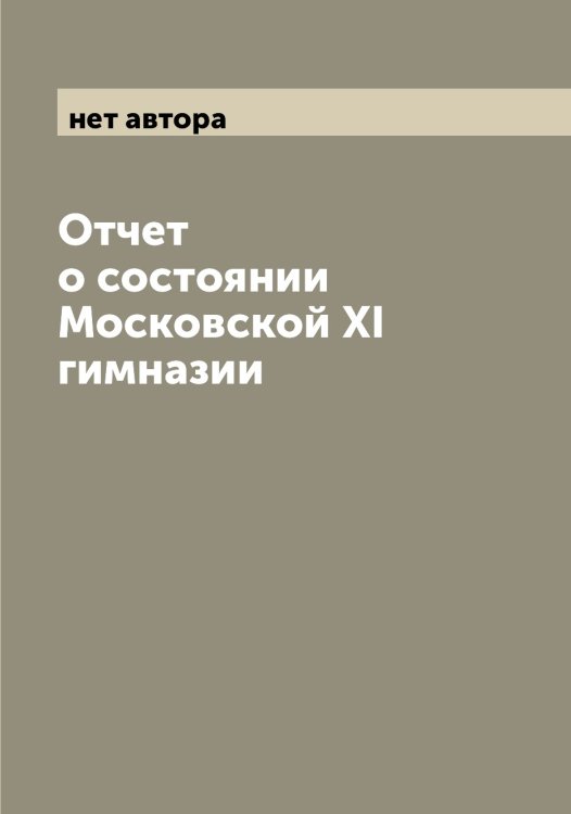 Обложка книги «Отчет о состоянии Московской XI гимназии» — нет автора, ISBN 9785519976749