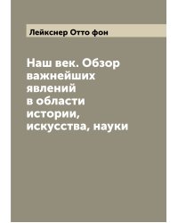 Наш век. Обзор важнейших явлений в области истории, искусства, науки