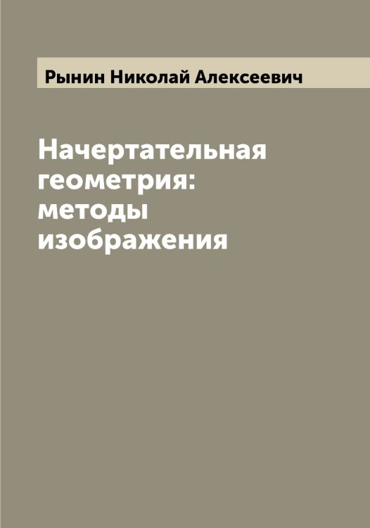 Обложка книги «Начертательная геометрия: методы изображения» — Рынин Николай Алексеевич, ISBN 9785519841993