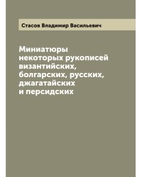 Миниатюры некоторых рукописей византийских, болгарских, русских, джагатайских и персидских