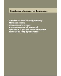 Письма к Алексею Федоровичу Малиновскому об археологических изследованиях в Рязанской губернии. С рисунками найденных там в 1822 году древностей
