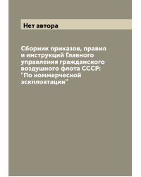 Сборник приказов, правил и инструкций Главного управления гражданского воздушного флота СССР: "По коммерческой эскплоатации"