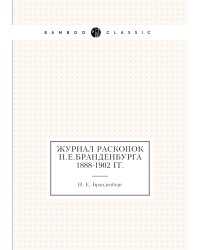 Журнал раскопок Н.Е.Бранденбурга 1888-1902 гг.