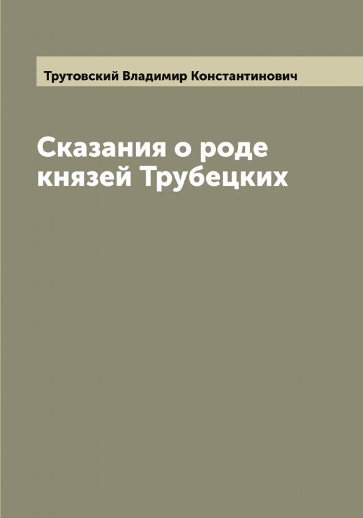 Сказания о роде князей Трубецких Обложка книги «Сказания о роде князей Трубецких» — Трутовский Владимир Константинович, ISBN 9785519775625