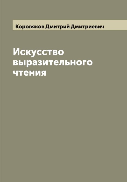 Обложка книги «Искусство выразительного чтения» — Коровяков Дмитрий Дмитриевич, ISBN 9785519903974