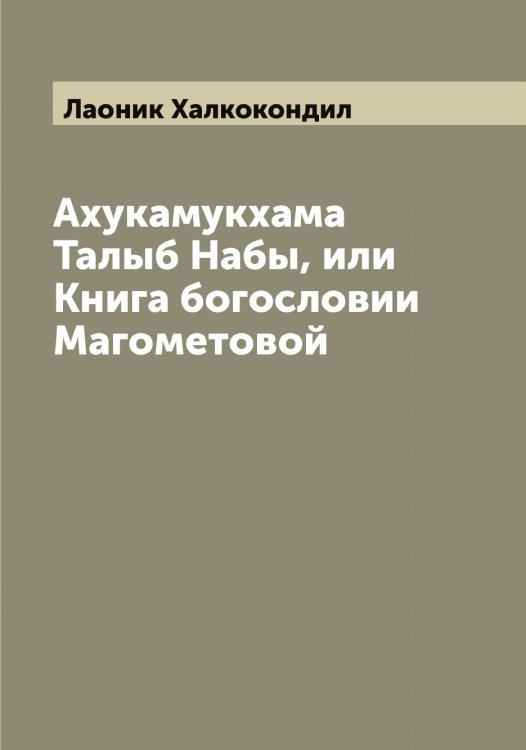 Обложка книги «Ахукамукхама Талыб Набы, или Книга богословии Магометовой» — Лаоник Халкокондил, ISBN 9785519924559
