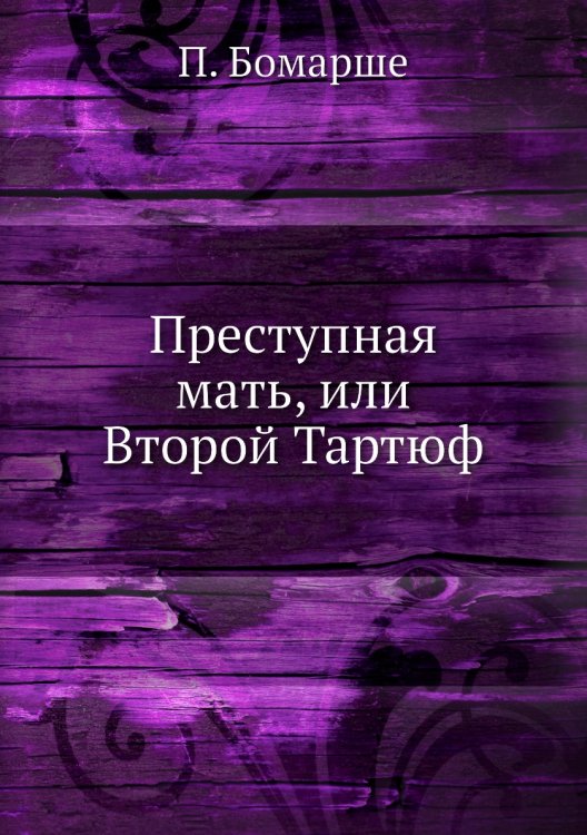 Обложка книги «Преступная мать, или Второй Тартюф» — П. Бомарше, ISBN 9785424127052