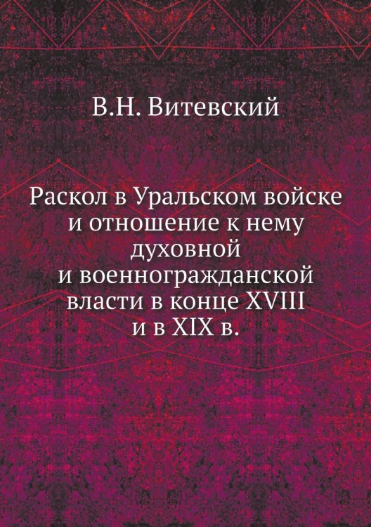 Раскол в Уральском войске и отношение к нему духовной и военногражданской власти в конце XVIII и в XIX в.