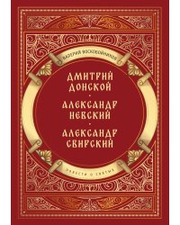 Повести о святых: Дмитрий Донской. Александр Невский. Александр Свирский