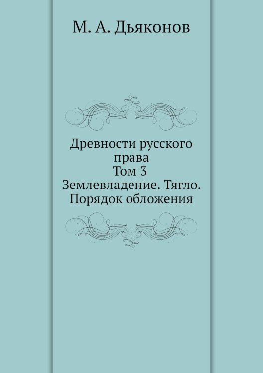 Древности русского права. Том 3. Землевладение. Тягло. Порядок обложения