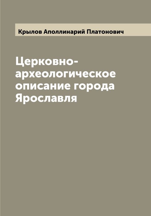 Церковно-археологическое описание города Ярославля Обложка книги «Церковно-археологическое описание города Ярославля» — Крылов Аполлинарий Платонович, ISBN 9785519913447