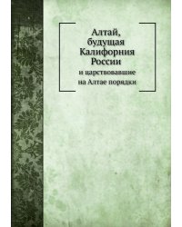 Алтай, будущая Калифорния России и царствовавшие на Алтае порядки