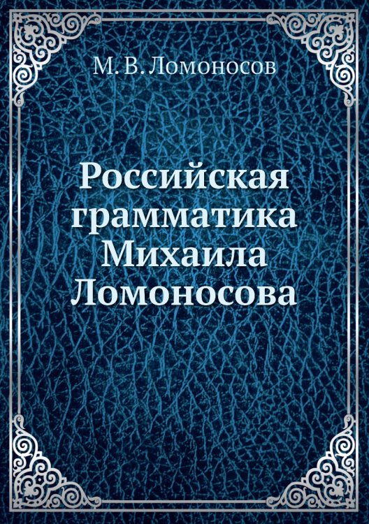 Российская грамматика Михаила Ломоносова Российская грамматика Михаила Ломоносова
