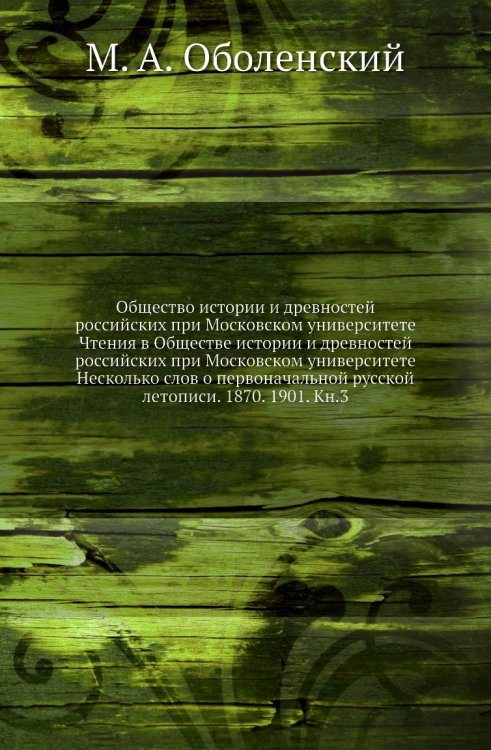 Общество истории и древностей российских при Московском университете Чтения в Обществе истории и древностей российских при Московском университете Несколько слов о первоначальной русской летописи. 1870. 1901. Кн.3