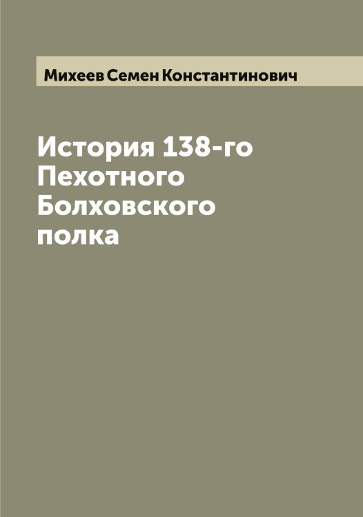 Обложка книги «История 138-го Пехотного Болховского полка» — Михеев Семен Константинович, ISBN 9785519970389