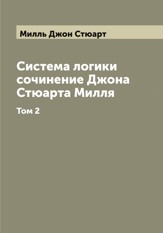 Обложка книги «Система логики сочинение Джона Стюарта Милля» — Милль Джон Стюарт, ISBN 9785519965293