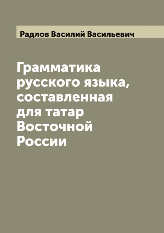 Обложка книги «Грамматика русского языка, составленная для татар Восточной России» — Радлов Василий Васильевич, ISBN 9785519802048