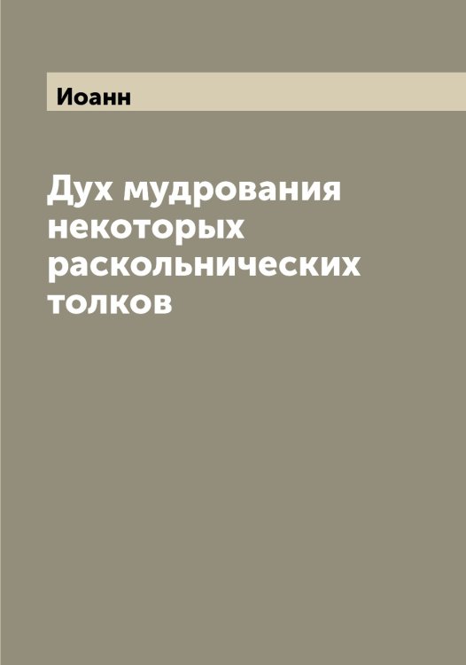 Обложка книги «Дух мудрования некоторых раскольнических толков» — Иоанн, ISBN 9785519872263