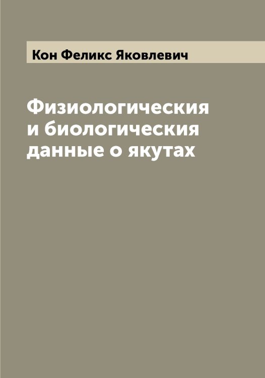 Обложка книги «Физиологическия и биологическия данные о якутах» — Кон Феликс Яковлевич, ISBN 9785519900416
