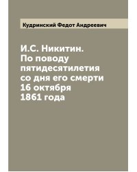 И.С. Никитин. По поводу пятидесятилетия со дня его смерти 16 октября 1861 года