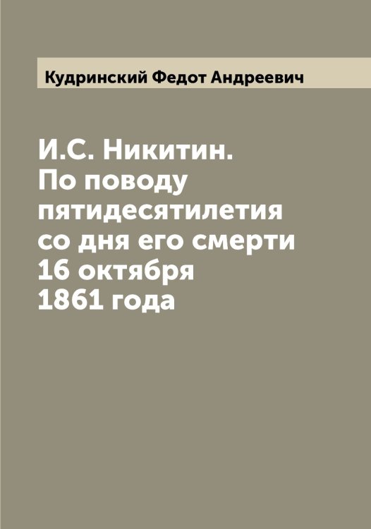 Обложка книги «И.С. Никитин. По поводу пятидесятилетия со дня его смерти 16 октября 1861 года» — Кудринский Федот Андреевич, ISBN 9785519915236