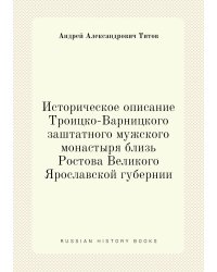 Историческое описание Троицко-Варницкого заштатного мужского монастыря близь Ростова Великого Ярославской губернии