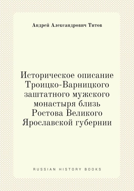 Историческое описание Троицко-Варницкого заштатного мужского монастыря близь Ростова Великого Ярославской губернии