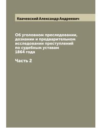 Об уголовном преследовании, дознании и предварительном исследовании преступлений по судебным уставам 1864 года