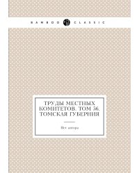Труды местных комитетов. Том 56. Томская губерния