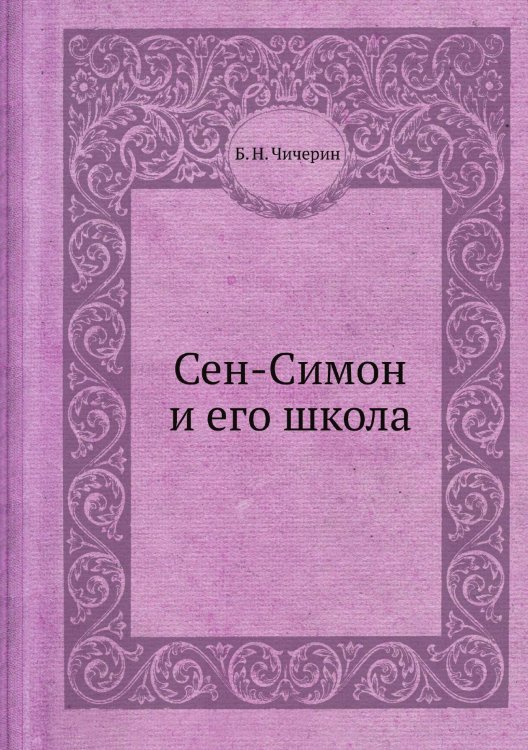 Обложка книги «Сен-Симон и его школа» — Б. Н. Чичерин, ISBN 9785458547802