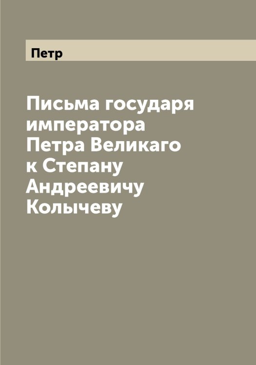 Обложка книги «Письма государя императора а Великаго к Степану Андреевичу Колычеву» — Петр, ISBN 9785521279890
