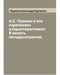 А.С. Пушкин в его изречениях и характеристиках: В память пятидесятилетия