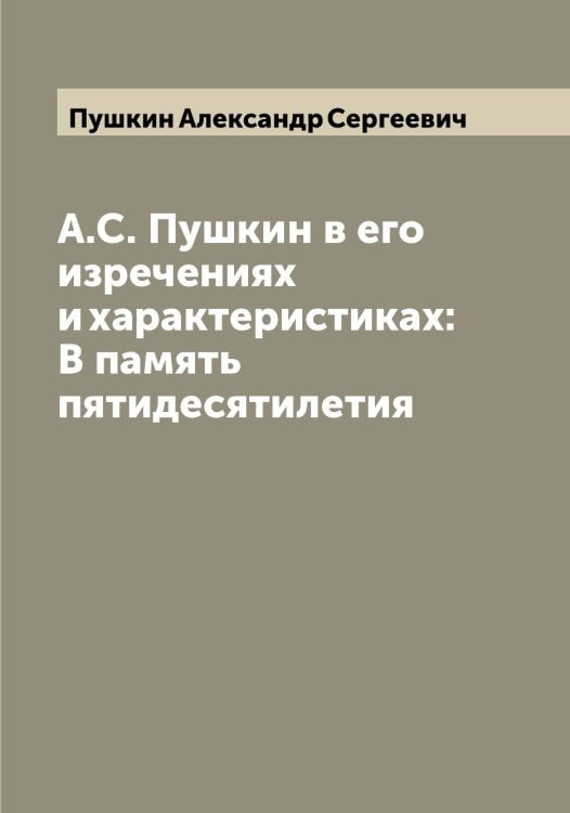 Обложка книги «А.С. Пушкин в его изречениях и характеристиках: В память пятидесятилетия» — Пушкин Александр Сергеевич, ISBN 9785519799591